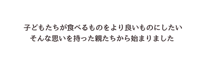 子どもたちが食べるものをより良いものにしたい そんな思いを持った親たちから始まりました